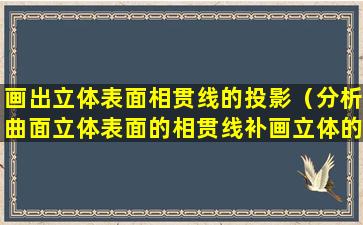 画出立体表面相贯线的投影（分析曲面立体表面的相贯线补画立体的正面投影）