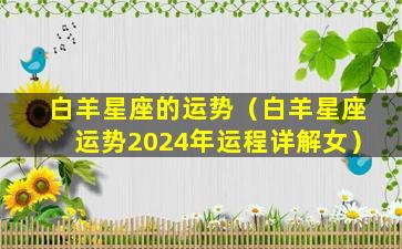 白羊星座的运势（白羊星座运势2024年运程详解女）