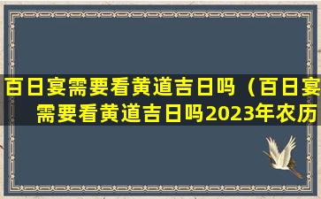 百日宴需要看黄道吉日吗（百日宴需要看黄道吉日吗2023年农历6月10号）