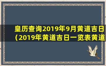 皇历查询2019年9月黄道吉日（2019年黄道吉日一览表黄道吉日查询）