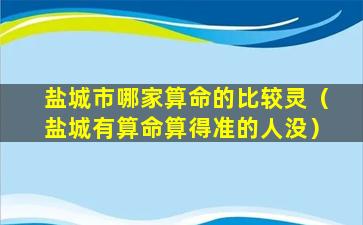 盐城市哪家算命的比较灵（盐城有算命算得准的人没）