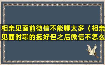 相亲见面前微信不能聊太多（相亲见面时聊的挺好但之后微信不怎么聊）