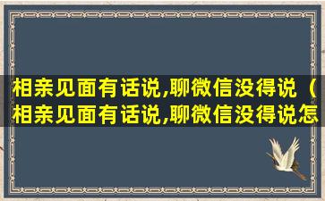 相亲见面有话说,聊微信没得说（相亲见面有话说,聊微信没得说怎么回事）