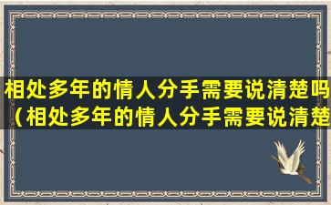 相处多年的情人分手需要说清楚吗（相处多年的情人分手需要说清楚吗为什么）