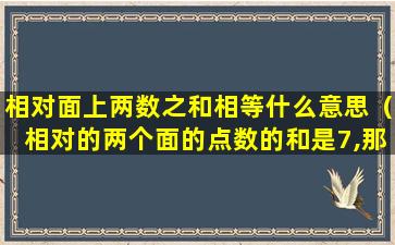 相对面上两数之和相等什么意思（相对的两个面的点数的和是7,那么后面的点数是5或6）