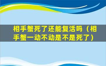 相手蟹死了还能复活吗（相手蟹一动不动是不是死了）