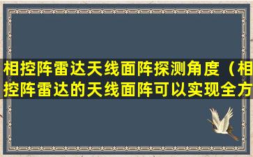 相控阵雷达天线面阵探测角度（相控阵雷达的天线面阵可以实现全方位探测的角度为）