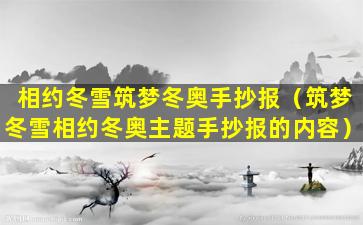 相约冬雪筑梦冬奥手抄报（筑梦冬雪相约冬奥主题手抄报的内容）