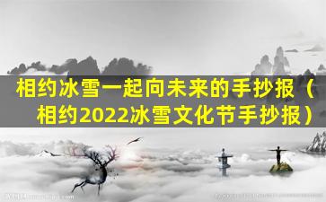 相约冰雪一起向未来的手抄报（相约2022冰雪文化节手抄报）