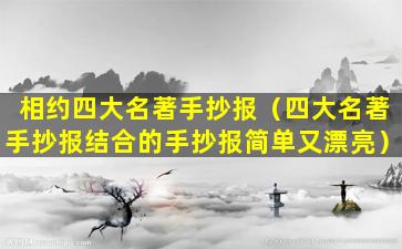 相约四大名著手抄报（四大名著手抄报结合的手抄报简单又漂亮）