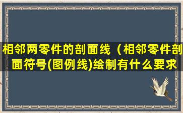 相邻两零件的剖面线（相邻零件剖面符号(图例线)绘制有什么要求）