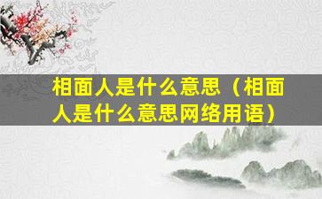 相面人是什么意思（相面人是什么意思网络用语）