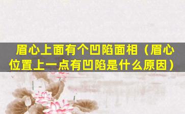 眉心上面有个凹陷面相（眉心位置上一点有凹陷是什么原因）