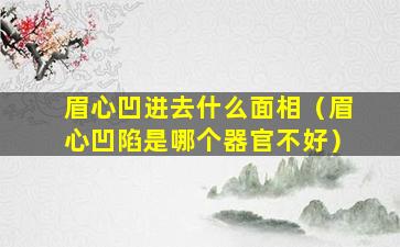 眉心凹进去什么面相（眉心凹陷是哪个器官不好）