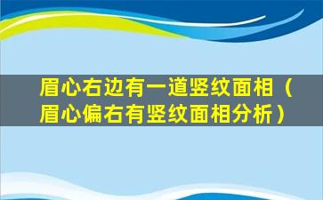 眉心右边有一道竖纹面相（眉心偏右有竖纹面相分析）