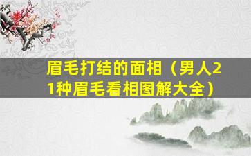 眉毛打结的面相（男人21种眉毛看相图解大全）