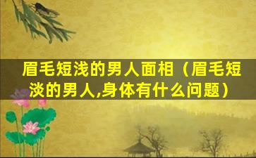 眉毛短浅的男人面相（眉毛短淡的男人,身体有什么问题）