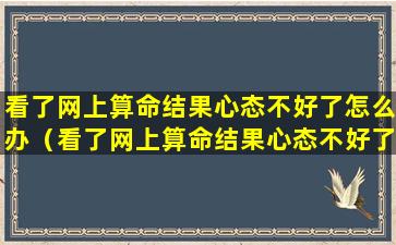 看了网上算命结果心态不好了怎么办（看了网上算命结果心态不好了怎么办呀）