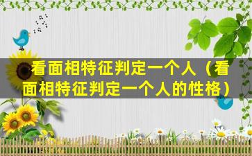 看面相特征判定一个人（看面相特征判定一个人的性格）