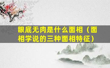 眼底无肉是什么面相（面相学说的三种面相特征）