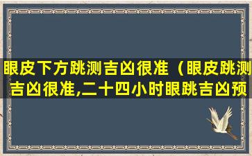 眼皮下方跳测吉凶很准（眼皮跳测吉凶很准,二十四小时眼跳吉凶预兆）