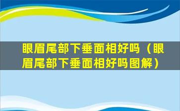 眼眉尾部下垂面相好吗（眼眉尾部下垂面相好吗图解）