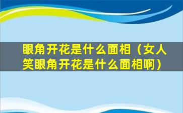 眼角开花是什么面相（女人笑眼角开花是什么面相啊）