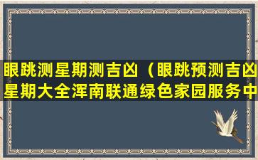 眼跳测星期测吉凶（眼跳预测吉凶星期大全浑南联通绿色家园服务中心）