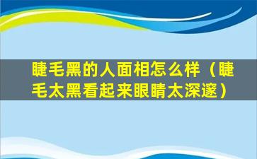 睫毛黑的人面相怎么样（睫毛太黑看起来眼睛太深邃）