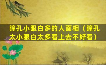 瞳孔小眼白多的人面相（瞳孔太小眼白太多看上去不好看）