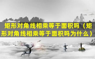 矩形对角线相乘等于面积吗（矩形对角线相乘等于面积吗为什么）