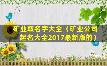 矿业取名字大全（矿业公司起名大全2017最新版的）