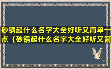 砂锅起什么名字大全好听又简单一点（砂锅起什么名字大全好听又简单一点的）