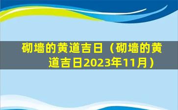 砌墙的黄道吉日（砌墙的黄道吉日2023年11月）