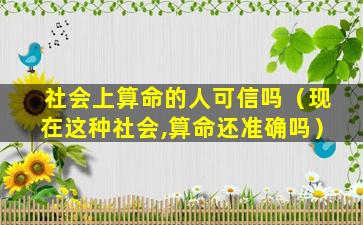 社会上算命的人可信吗（现在这种社会,算命还准确吗）