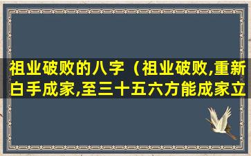 祖业破败的八字（祖业破败,重新白手成家,至三十五六方能成家立业）