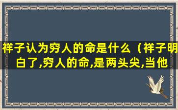 祥子认为穷人的命是什么（祥子明白了,穷人的命,是两头尖,当他抱着）