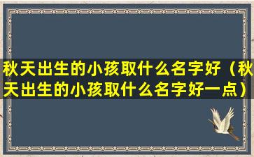 秋天出生的小孩取什么名字好（秋天出生的小孩取什么名字好一点）