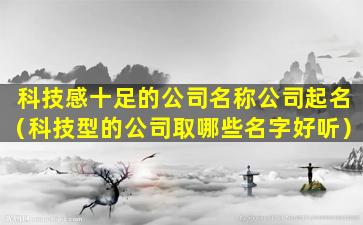 科技感十足的公司名称公司起名（科技型的公司取哪些名字好听）