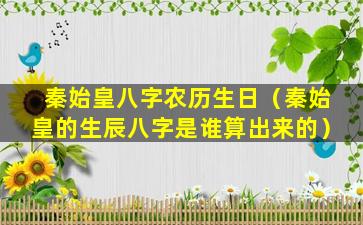 秦始皇八字农历生日（秦始皇的生辰八字是谁算出来的）