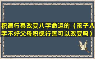 积德行善改变八字命运的（孩子八字不好父母积德行善可以改变吗）