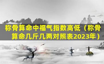 称骨算命中福气指数高低（称骨算命几斤几两对照表2023年）