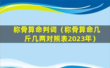 称骨算命判词（称骨算命几斤几两对照表2023年）