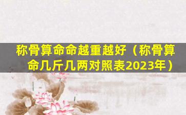 称骨算命命越重越好（称骨算命几斤几两对照表2023年）