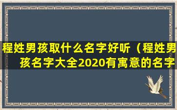 程姓男孩取什么名字好听（程姓男孩名字大全2020有寓意的名字）