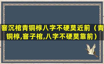 窨沉棺青铜椁八字不硬莫近前（青铜椁,窨子棺,八字不硬莫靠前）