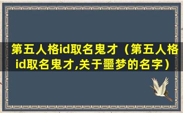 第五人格id取名鬼才（第五人格id取名鬼才,关于噩梦的名字）