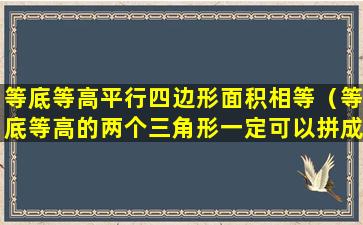 等底等高平行四边形面积相等（等底等高的两个三角形一定可以拼成一个平行四边形）