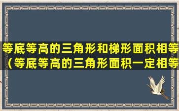 等底等高的三角形和梯形面积相等（等底等高的三角形面积一定相等,但形状不一定相同）