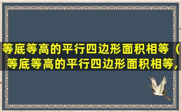 等底等高的平行四边形面积相等（等底等高的平行四边形面积相等,周长不一定相等）